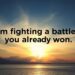I'm fighting a battle you've already won